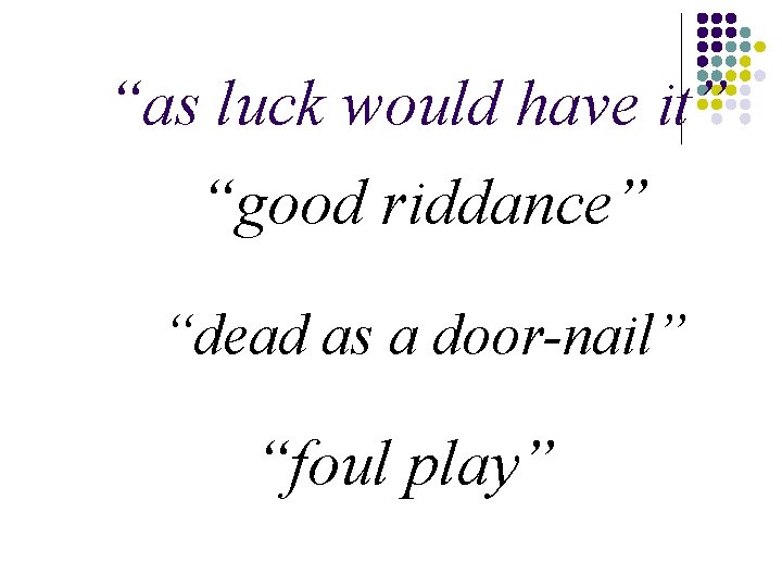 “as luck would have it” “good riddance” “dead as a door-nail” “foul play” 