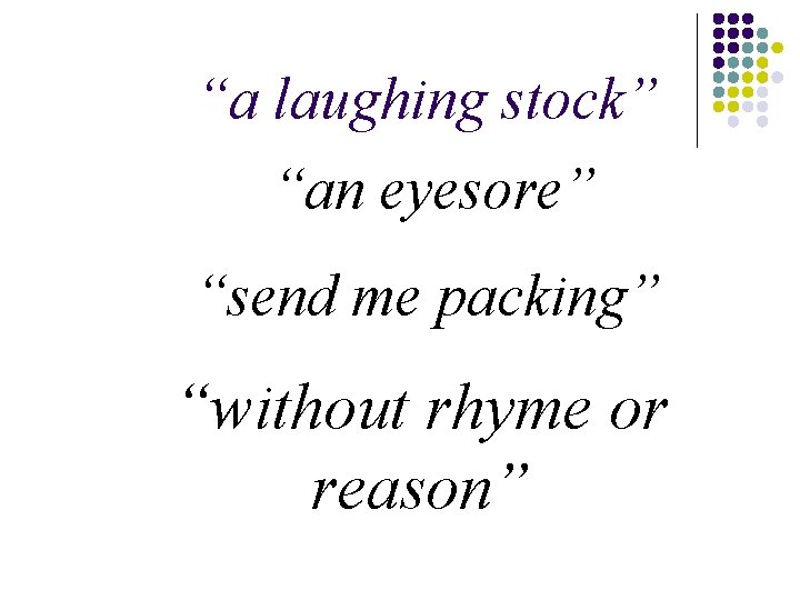 “a laughing stock” “an eyesore” “send me packing” “without rhyme or reason” “a laughing stock” “an eyesore” “send me packing” “without rhyme or reason”