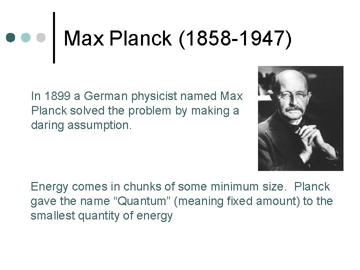 Max Planck (1858 -1947) In 1899 a German physicist named Max Planck solved the