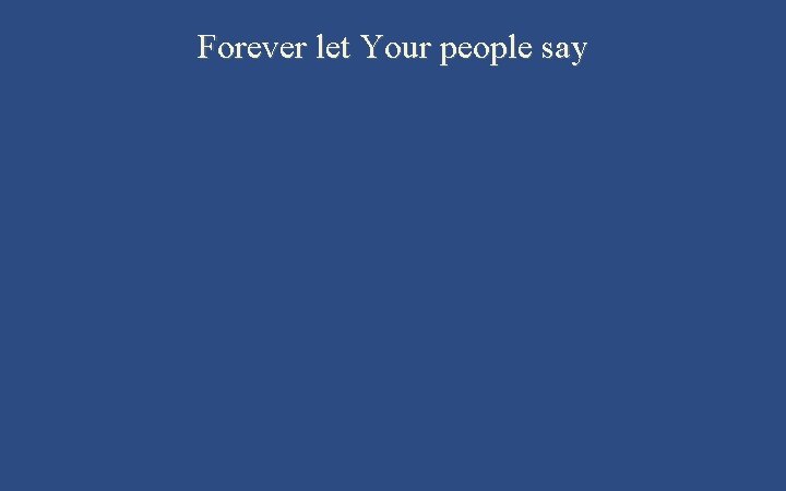 Forever let Your people say 