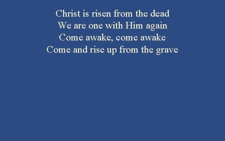 Christ is risen from the dead We are one with Him again Come awake,