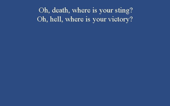 Oh, death, where is your sting? Oh, hell, where is your victory? 