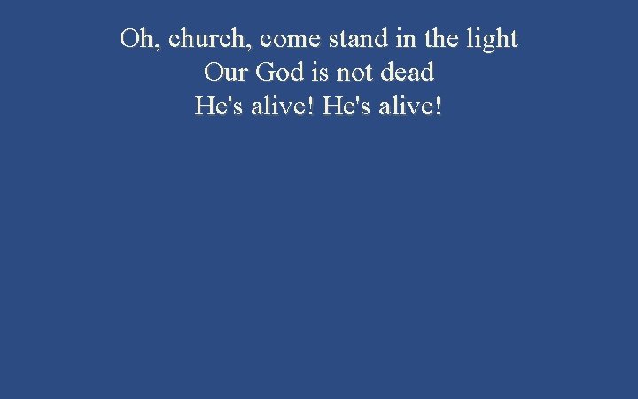 Oh, church, come stand in the light Our God is not dead He's alive!