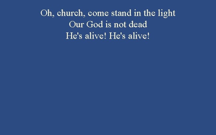 Oh, church, come stand in the light Our God is not dead He's alive!