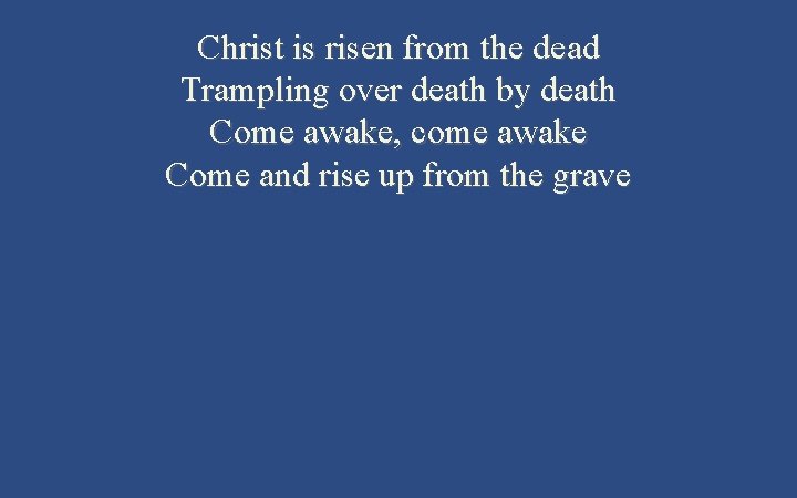 Christ is risen from the dead Trampling over death by death Come awake, come