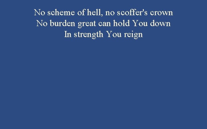 No scheme of hell, no scoffer's crown No burden great can hold You down