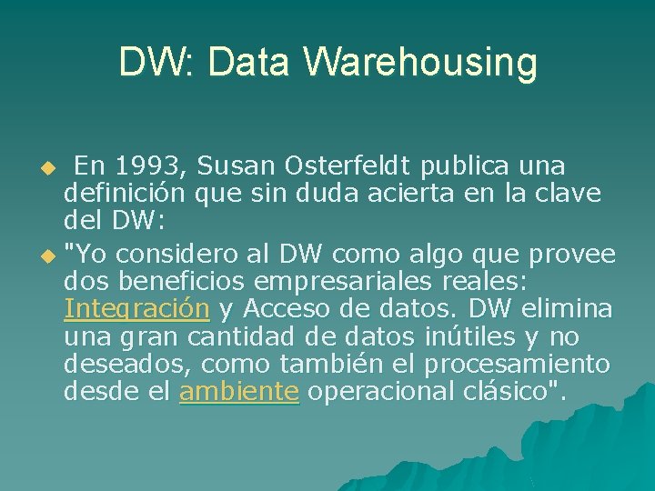 DW: Data Warehousing En 1993, Susan Osterfeldt publica una definición que sin duda acierta