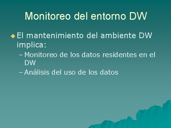 Monitoreo del entorno DW u El mantenimiento del ambiente DW implica: – Monitoreo de