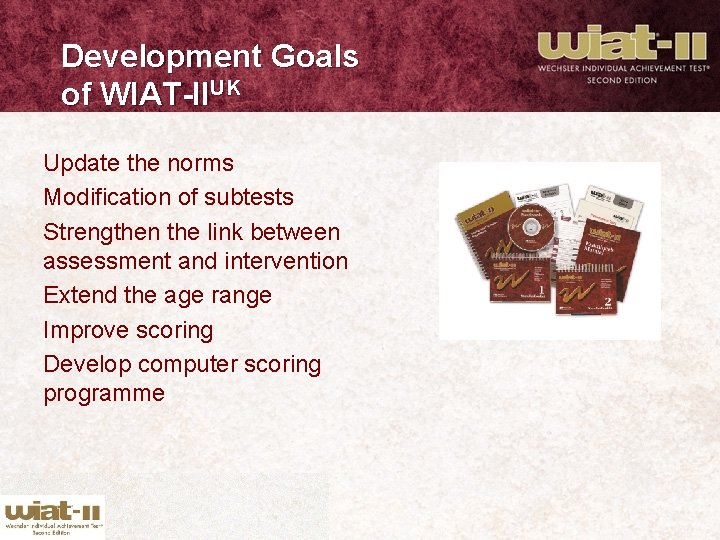 Development Goals of WIAT-IIUK Update the norms Modification of subtests Strengthen the link between