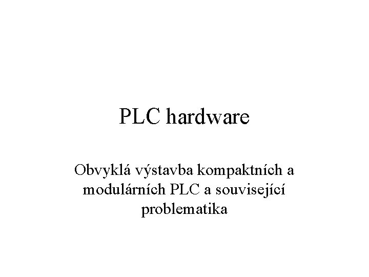 PLC hardware Obvyklá výstavba kompaktních a modulárních PLC a související problematika 