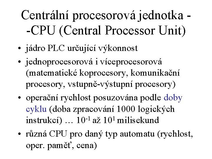Centrální procesorová jednotka -CPU (Central Processor Unit) • jádro PLC určující výkonnost • jednoprocesorová