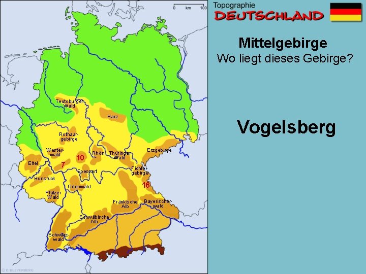 Mittelgebirge Wo liegt dieses Gebirge? Teutoburger Wald Harz Vogelsberg Rothaargebirge Westerwald Eifel 10 7