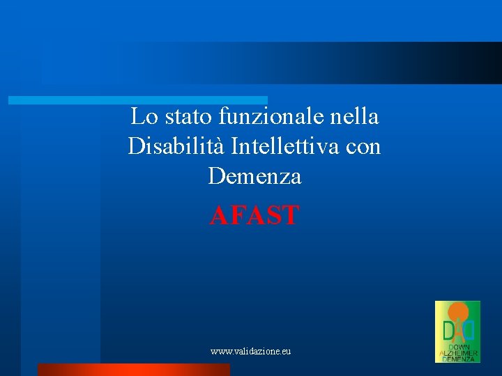 Lo stato funzionale nella Disabilità Intellettiva con Demenza AFAST www. validazione. eu 