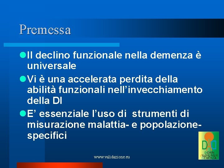 Premessa Il declino funzionale nella demenza è universale Vi è una accelerata perdita della