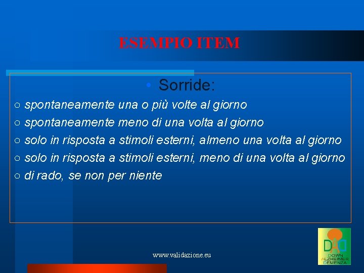 ESEMPIO ITEM • Sorride: ○ spontaneamente una o più volte al giorno ○ spontaneamente