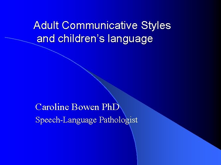 Adult Communicative Styles and children’s language Caroline Bowen Ph. D Speech-Language Pathologist 