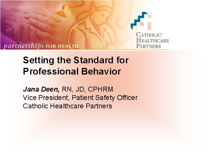 Setting the Standard for Professional Behavior Jana Deen, RN, JD, CPHRM Vice President, Patient