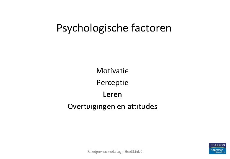 Psychologische factoren Motivatie Perceptie Leren Overtuigingen en attitudes Principes van marketing - Hoofdstuk 5