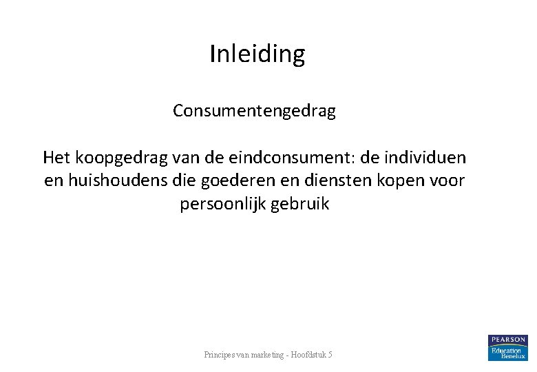 Inleiding Consumentengedrag Het koopgedrag van de eindconsument: de individuen en huishoudens die goederen en