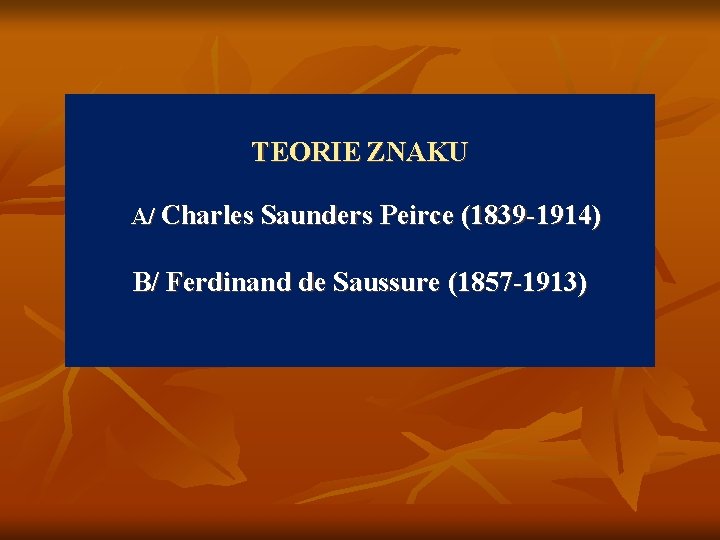 TEORIE ZNAKU A/ Charles Saunders Peirce (1839 -1914) B/ Ferdinand de Saussure (1857 -1913)