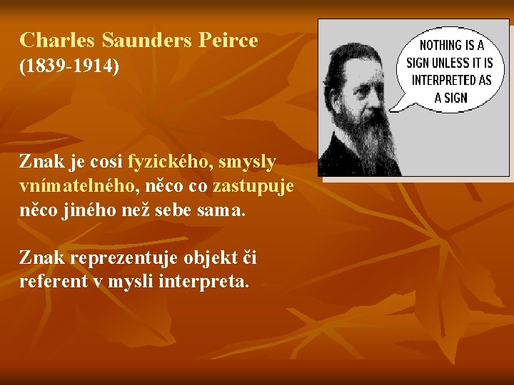 Charles Saunders Peirce (1839 -1914) Znak je cosi fyzického, smysly vnímatelného, něco co zastupuje