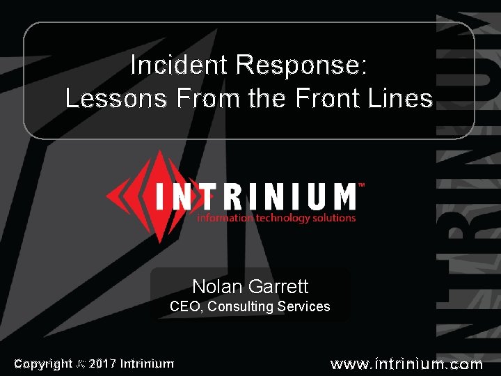 Incident Response: Lessons From the Front Lines Nolan Garrett CEO, Consulting Services Copyright ©