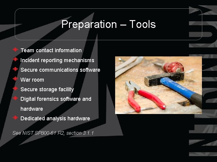 Preparation – Tools Team contact information Incident reporting mechanisms Secure communications software War room