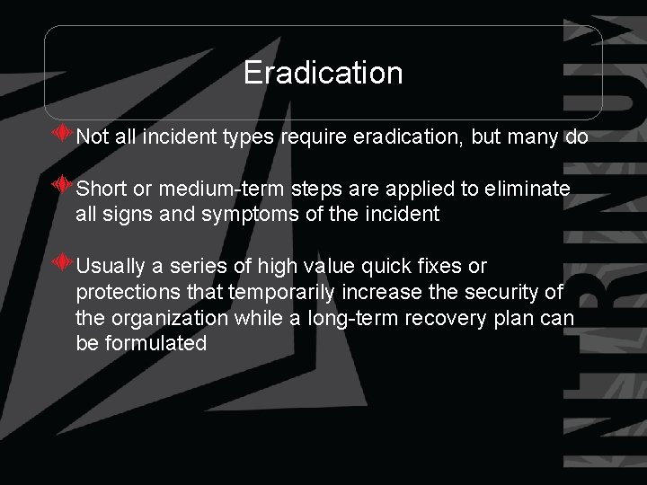 Eradication Not all incident types require eradication, but many do Short or medium-term steps