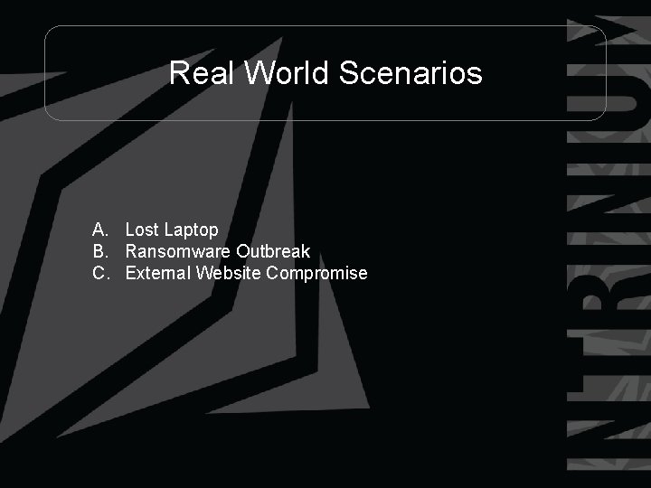 Real World Scenarios A. Lost Laptop B. Ransomware Outbreak C. External Website Compromise 