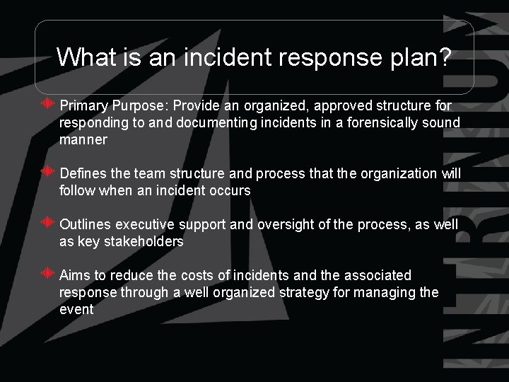 What is an incident response plan? Primary Purpose: Provide an organized, approved structure for