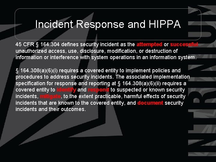 Incident Response and HIPPA 45 CFR § 164. 304 defines security incident as the