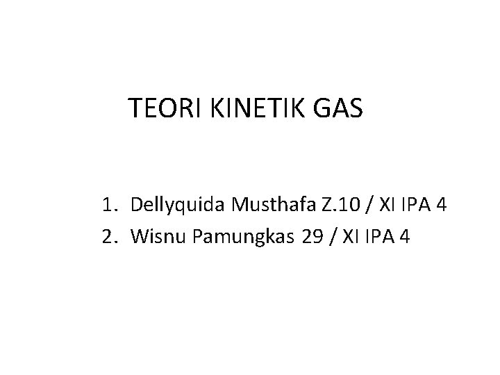 TEORI KINETIK GAS 1. Dellyquida Musthafa Z. 10 / XI IPA 4 2. Wisnu TEORI KINETIK GAS 1. Dellyquida Musthafa Z. 10 / XI IPA 4 2. Wisnu