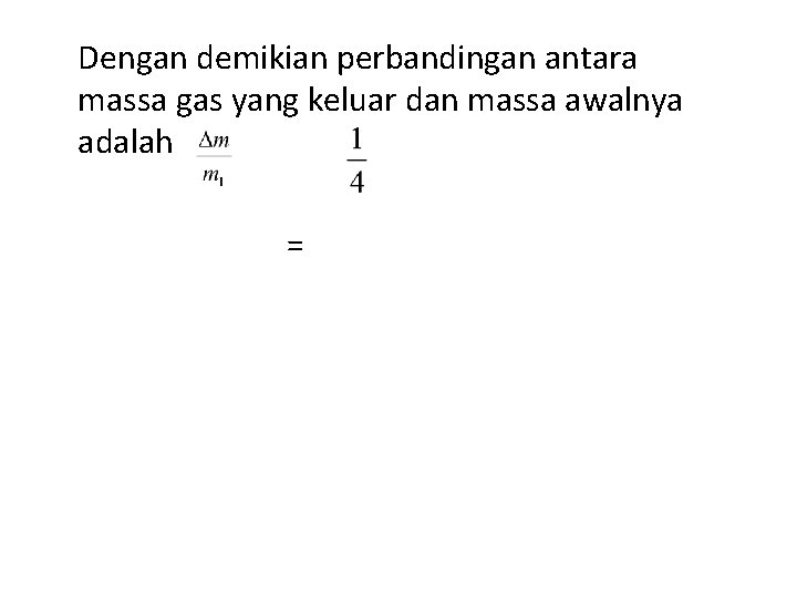 Dengan demikian perbandingan antara massa gas yang keluar dan massa awalnya adalah = Dengan demikian perbandingan antara massa gas yang keluar dan massa awalnya adalah =