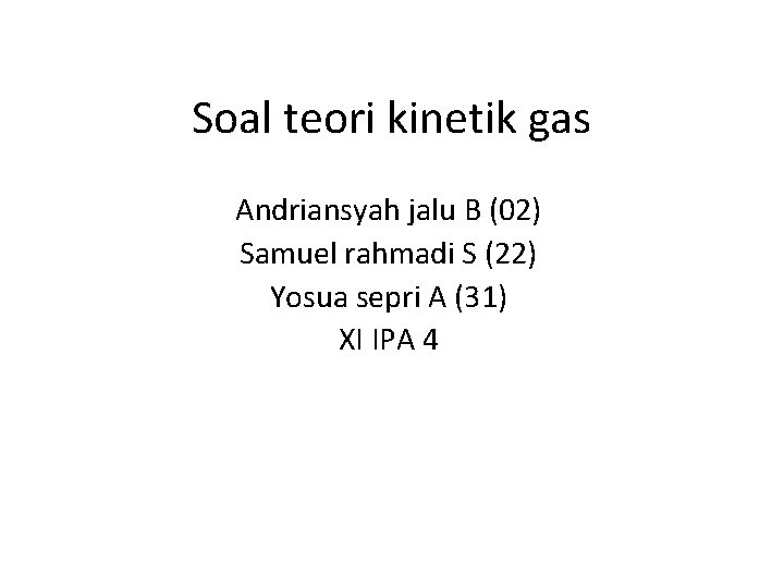 Soal teori kinetik gas Andriansyah jalu B (02) Samuel rahmadi S (22) Yosua sepri