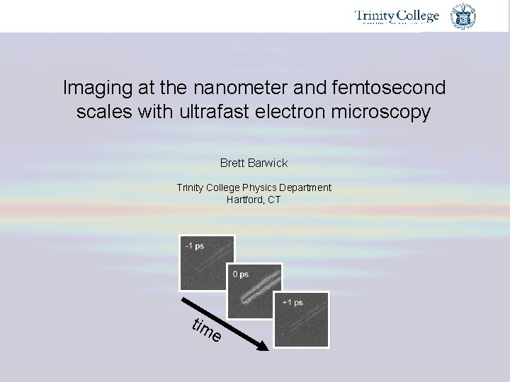 Imaging at the nanometer and femtosecond scales with ultrafast electron microscopy Brett Barwick Trinity