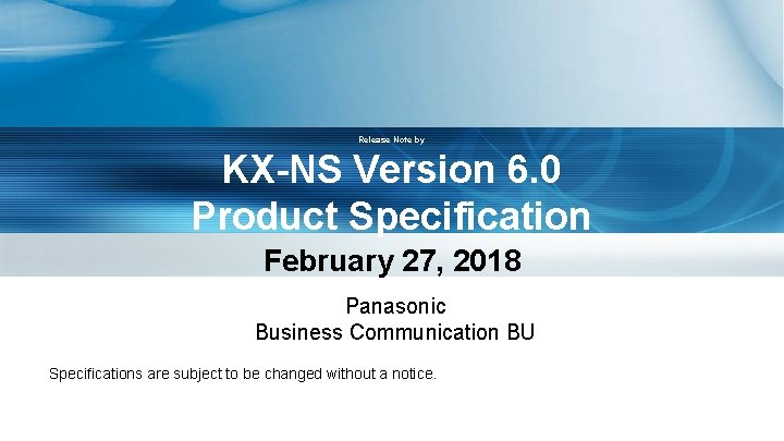 Release Note by KX-NS Version 6. 0 Product Specification February 27, 2018 Panasonic Business