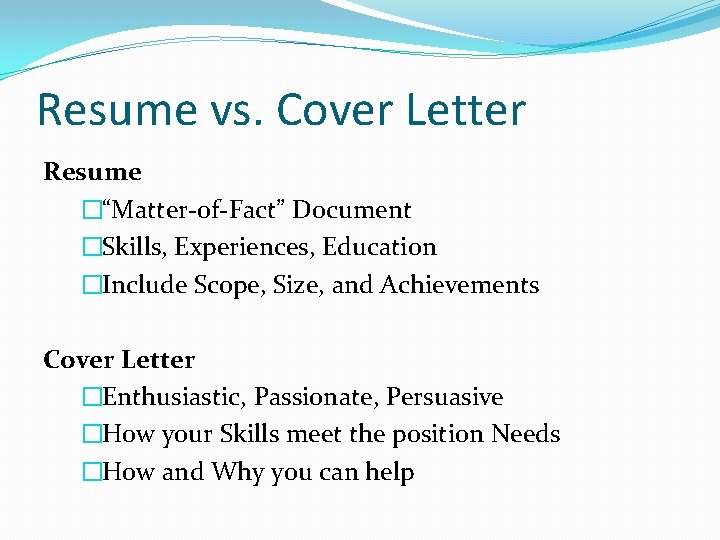 Resume vs. Cover Letter Resume �“Matter-of-Fact” Document �Skills, Experiences, Education �Include Scope, Size, and