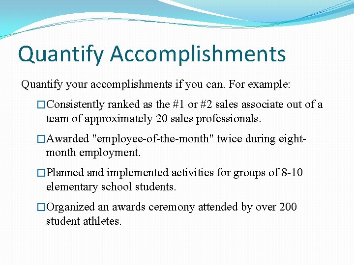 Quantify Accomplishments Quantify your accomplishments if you can. For example: �Consistently ranked as the