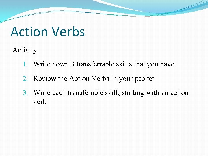 Action Verbs Activity 1. Write down 3 transferrable skills that you have 2. Review
