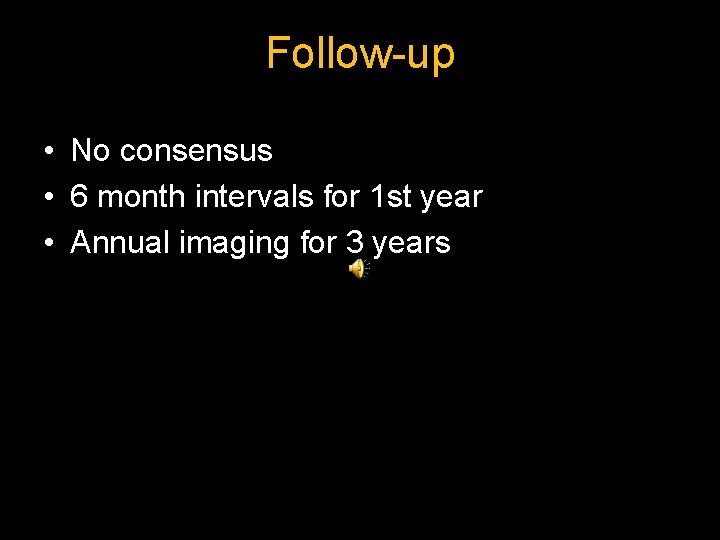 Follow-up • No consensus • 6 month intervals for 1 st year • Annual