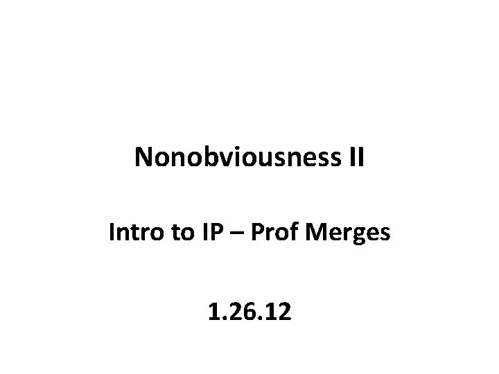 Nonobviousness II Intro to IP – Prof Merges 1. 26. 12 