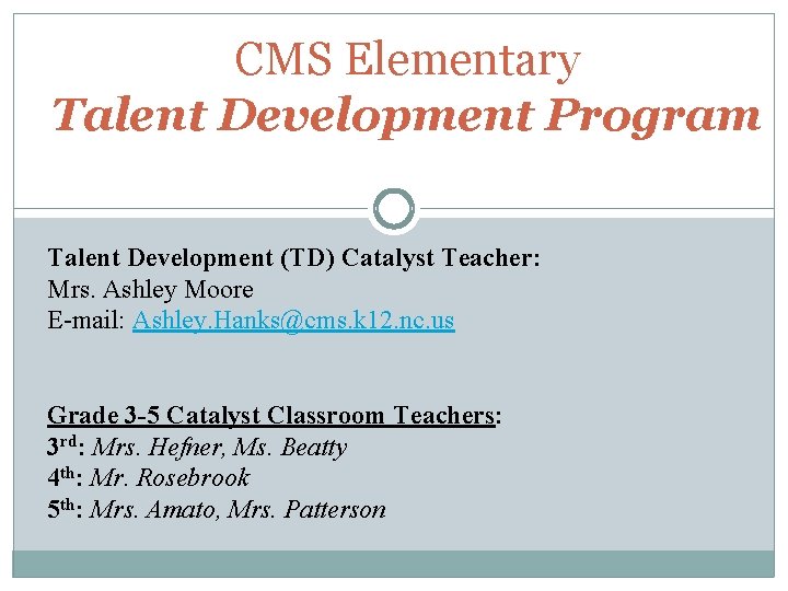 CMS Elementary Talent Development Program Talent Development (TD) Catalyst Teacher: Mrs. Ashley Moore E-mail: