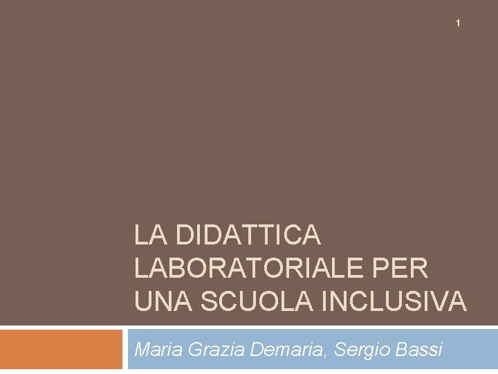1 LA DIDATTICA LABORATORIALE PER UNA SCUOLA INCLUSIVA Maria Grazia Demaria, Sergio Bassi 