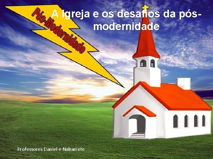 A Igreja e os desafios da pósmodernidade Professores Daniel e Nabarrete 