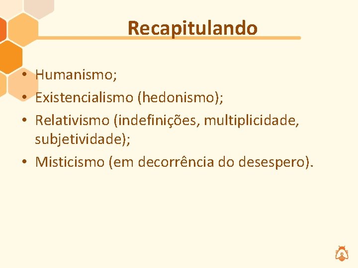 Recapitulando • Humanismo; • Existencialismo (hedonismo); • Relativismo (indefinições, multiplicidade, subjetividade); • Misticismo (em