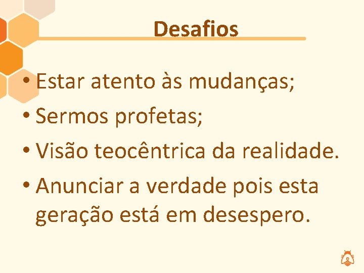 Desafios • Estar atento às mudanças; • Sermos profetas; • Visão teocêntrica da realidade.