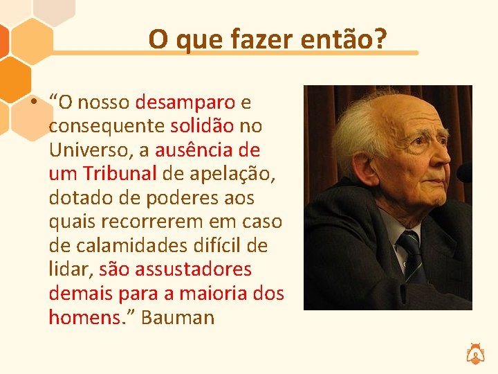 O que fazer então? • “O nosso desamparo e consequente solidão no Universo, a