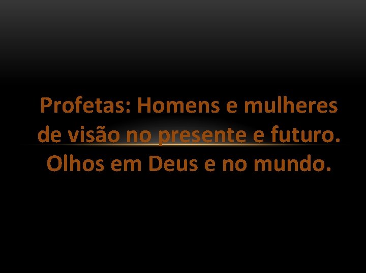 Profetas: Homens e mulheres de visão no presente e futuro. Olhos em Deus e