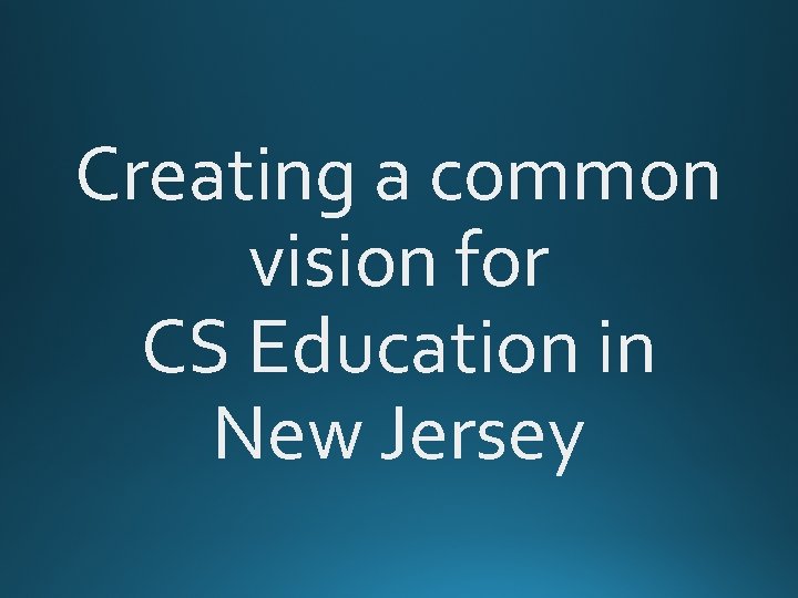 Creating a common vision for CS Education in New Jersey Creating a common vision for CS Education in New Jersey