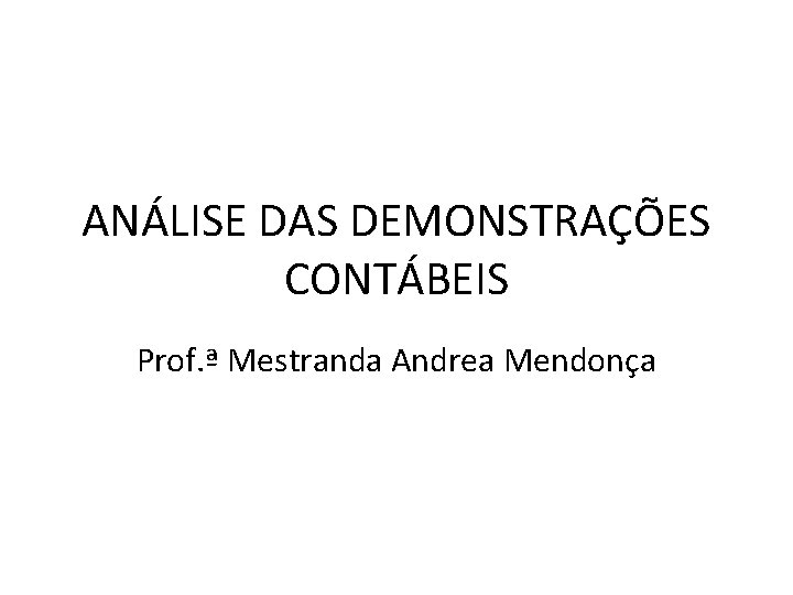 ANÁLISE DAS DEMONSTRAÇÕES CONTÁBEIS Prof. ª Mestranda Andrea Mendonça 